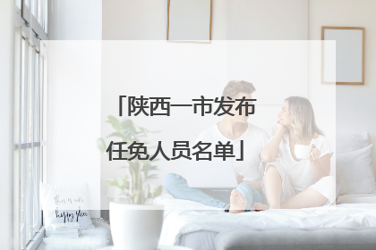 陕西一市发布任免人员名单