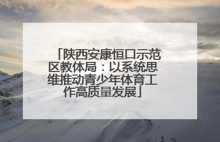 陕西安康恒口示范区教体局：以系统思维推动青少年体育工作高质量发展