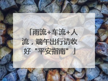 雨流+车流+人流，端午出行请收好“平安指南”