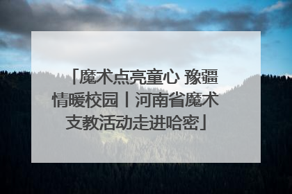 魔术点亮童心 豫疆情暖校园丨河南省魔术支教活动走进哈密