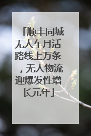 顺丰同城无人车月活路线上万条，无人物流迎爆发性增长元年