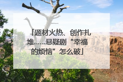 题材火热、创作扎堆……悬疑剧“幸福的烦恼”怎么破