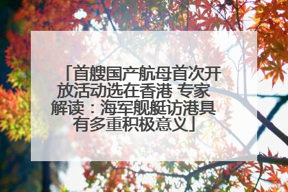 首艘国产航母首次开放活动选在香港 专家解读：海军舰艇访港具有多重积极意义