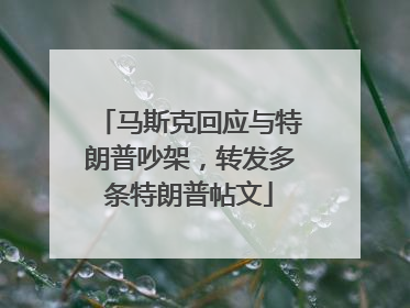 马斯克回应与特朗普吵架，转发多条特朗普帖文