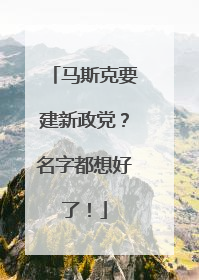 马斯克要建新政党？名字都想好了！