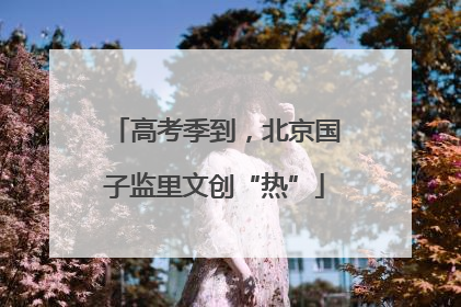 高考季到，北京国子监里文创“热”