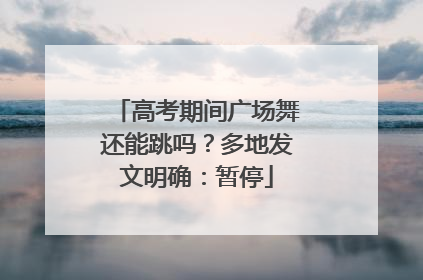 高考期间广场舞还能跳吗？多地发文明确：暂停