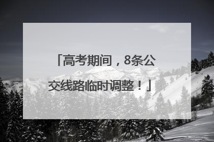 高考期间，8条公交线路临时调整！