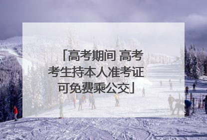 高考期间 高考考生持本人准考证可免费乘公交