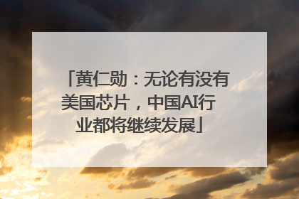 黄仁勋：无论有没有美国芯片，中国AI行业都将继续发展