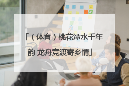 （体育）桃花潭水千年韵 龙舟竞渡寄乡情