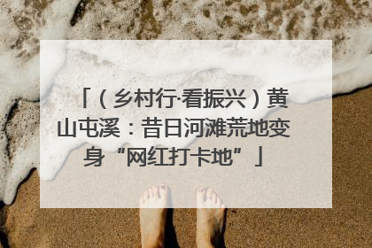 （乡村行·看振兴）黄山屯溪：昔日河滩荒地变身“网红打卡地”