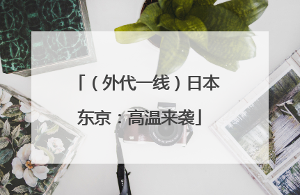 （外代一线）日本东京：高温来袭
