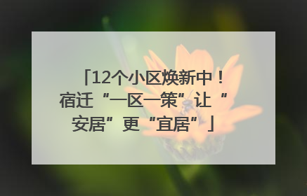 12个小区焕新中！宿迁“一区一策”让“安居”更“宜居”