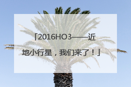 2016HO3——近地小行星，我们来了！