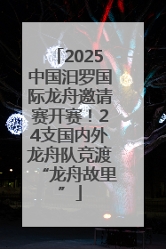 2025中国汨罗国际龙舟邀请赛开赛！24支国内外龙舟队竞渡“龙舟故里”