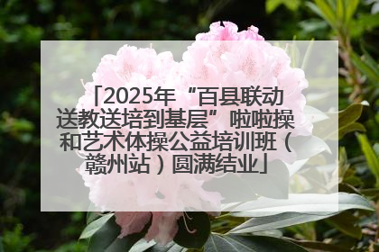 2025年“百县联动送教送培到基层”啦啦操和艺术体操公益培训班（赣州站）圆满结业