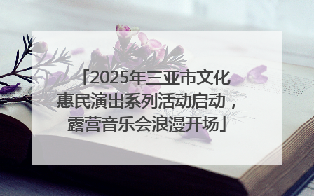 2025年三亚市文化惠民演出系列活动启动，露营音乐会浪漫开场