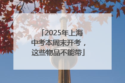 2025年上海中考本周末开考，这些物品不能带