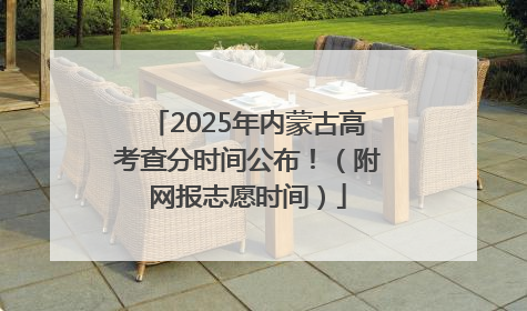 2025年内蒙古高考查分时间公布！（附网报志愿时间）