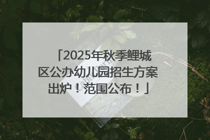 2025年秋季鲤城区公办幼儿园招生方案出炉！范围公布！