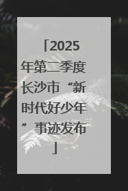 2025年第二季度长沙市“新时代好少年”事迹发布
