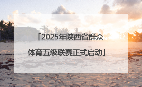 2025年陕西省群众体育五级联赛正式启动