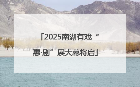 2025南湖有戏“惠·剧”展大幕将启
