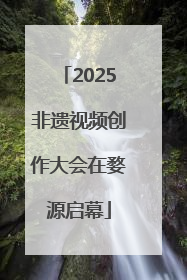 2025非遗视频创作大会在婺源启幕