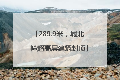 289.9米，城北一幢超高层建筑封顶