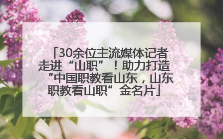30余位主流媒体记者走进“山职”！助力打造“中国职教看山东，山东职教看山职”金名片