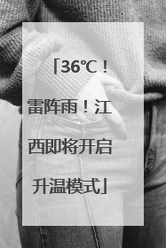 36℃！雷阵雨！江西即将开启升温模式