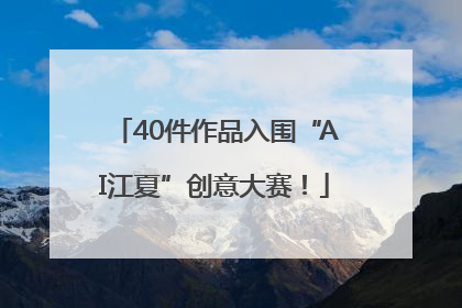 40件作品入围“AI江夏”创意大赛！