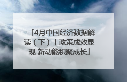 4月中国经济数据解读（下）丨政策成效显现 新动能积聚成长