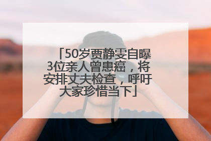 50岁贾静雯自曝3位亲人曾患癌，将安排丈夫检查，呼吁大家珍惜当下