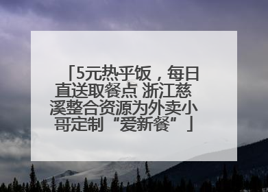 5元热乎饭，每日直送取餐点 浙江慈溪整合资源为外卖小哥定制“爱新餐”