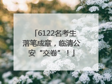 6122名考生落笔成章，临清公安“交卷”！