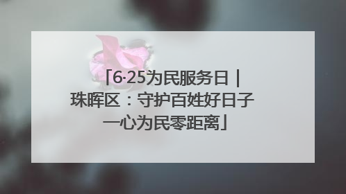 6·25为民服务日｜珠晖区：守护百姓好日子 一心为民零距离
