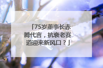 75岁董事长赤膊代言，抗衰老赛道迎来新风口？