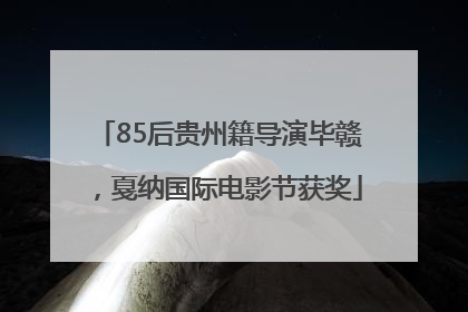 85后贵州籍导演毕赣，戛纳国际电影节获奖