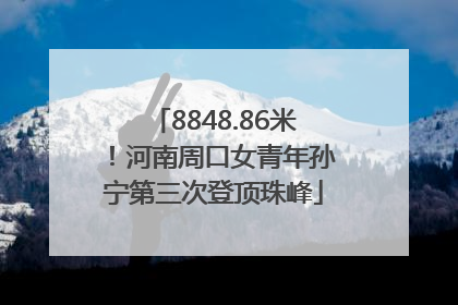 8848.86米！河南周口女青年孙宁第三次登顶珠峰