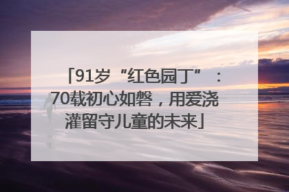 91岁“红色园丁”：70载初心如磐，用爱浇灌留守儿童的未来