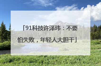 91科技许泽玮：不要怕失败，年轻人大胆干