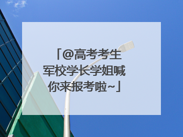 @高考考生 军校学长学姐喊你来报考啦~