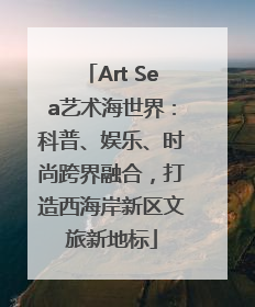 Art Sea艺术海世界：科普、娱乐、时尚跨界融合，打造西海岸新区文旅新地标