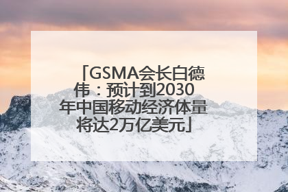 GSMA会长白德伟：预计到2030年中国移动经济体量将达2万亿美元