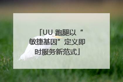 UU 跑腿以“敏捷基因”定义即时服务新范式